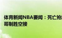 体育新闻NBA要闻：死亡抢断霍勒迪双手抢断布克助攻字母哥制胜空接