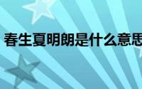 春生夏明朗是什么意思（春生夏明朗的意思）