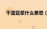 干湿豆浆什么意思（干湿豆浆怎么理解）