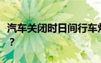 汽车关闭时日间行车灯总是亮着的原因是什么？