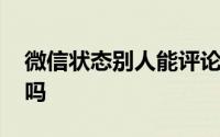 微信状态别人能评论吗 微信状态别人能看见吗 