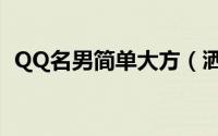 QQ名男简单大方（洒脱爱自由的QQ名男）