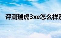 评测瑞虎3xe怎么样及瑞虎3xe的性能如何