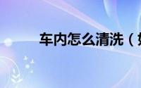 车内怎么清洗（如何清洗车内呢）