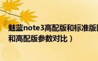 魅蓝note3高配版和标准版区别是什么（魅蓝note3标准版和高配版参数对比）