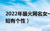 2022年最火网名女一字（稀有的一字网名很短有个性）