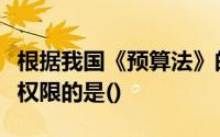 根据我国《预算法》的规定属于全国人大预算权限的是()