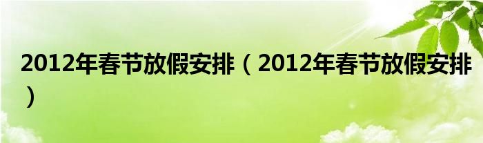 2012年春节放假安排（2012年春节放假安排）