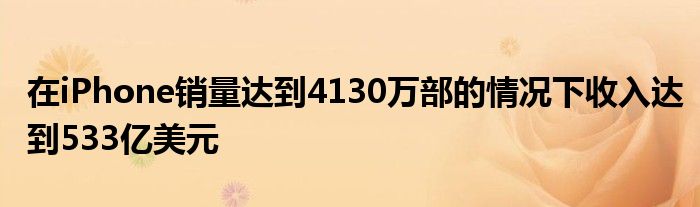 在iPhone销量达到4130万部的情况下收入达到533亿美元