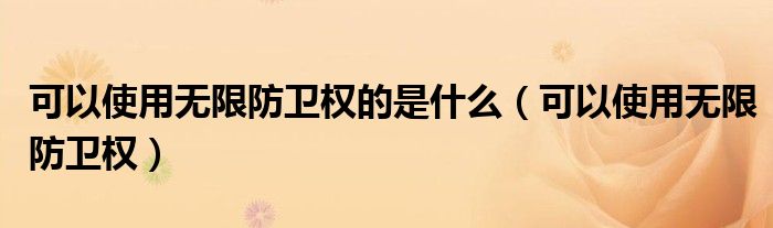 可以使用无限防卫权的是什么（可以使用无限防卫权）
