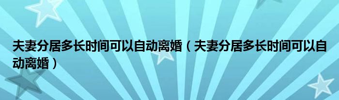 夫妻分居多长时间可以自动离婚（夫妻分居多长时间可以自动离婚）