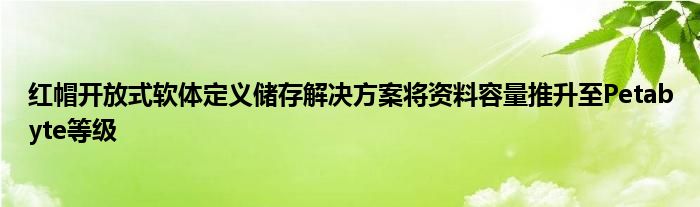 红帽开放式软体定义储存解决方案将资料容量推升至Petabyte等级