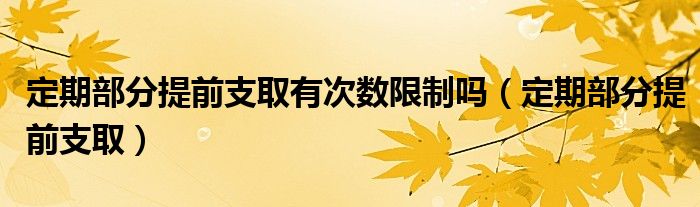 定期部分提前支取有次数限制吗（定期部分提前支取）