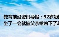 教育前沿资讯导报：92岁奶奶骑三轮带30岁孙子兜风不过只坐了一会就被父亲给凶下了车