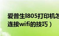 爱普生l805打印机怎么连wifi（爱普生l805连接wifi的技巧）