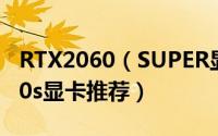 RTX2060（SUPER显卡哪个好 高性价比2060s显卡推荐）