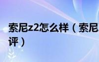 索尼z2怎么样（索尼Xperia Z2入手一个月简评）