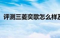 评测三菱奕歌怎么样及三菱奕歌的配置如何