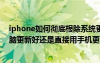 iphone如何彻底根除系统更新（iPhone更新iOS系统用电脑更新好还是直接用手机更新好）