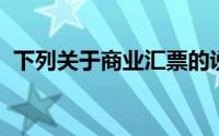 下列关于商业汇票的说法中,什么是正确的()
