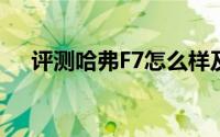 评测哈弗F7怎么样及哈弗F7的动力如何