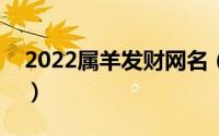 2022属羊发财网名（励志成功属羊发财网名）