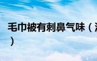 毛巾被有刺鼻气味（沙发巾的刺鼻味道是什么）