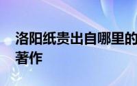 洛阳纸贵出自哪里的作品 洛阳纸贵出自哪部著作 