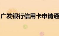 广发银行信用卡申请通过还没激活怎么查额度
