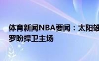 体育新闻NBA要闻：太阳雄鹿G5首发出炉未做调整布克保罗盼捍卫主场