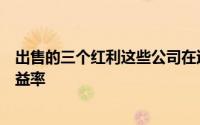 出售的三个红利这些公司在过去一年出售后提供了更高的收益率