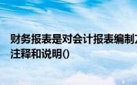 财务报表是对会计报表编制方法或会计报表相关数字的必要注释和说明()