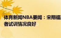 体育新闻NBA要闻：宋翔福建大概率用状元签选中王翊雄后者试训情况良好