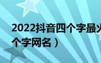 2022抖音四个字最火网名（简单气质抖音四个字网名）