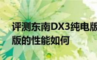 评测东南DX3纯电版怎么样及东南DX3纯电版的性能如何