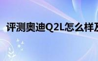 评测奥迪Q2L怎么样及奥迪Q2L售价多少钱