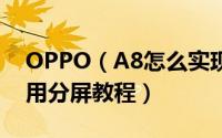OPPO（A8怎么实现应用分屏 OPPO A8应用分屏教程）