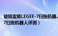 玻妞雷姬LEGEE-7扫拖机器人值得入手吗（玻妞雷姬LEGEE-7扫拖机器人评测）