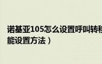诺基亚105怎么设置呼叫转移（诺基亚1020手机呼叫转移功能设置方法）