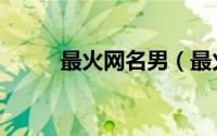最火网名男（最火男风雅的网名）
