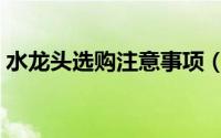 水龙头选购注意事项（家居水龙头挑选技巧）