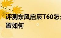 评测东风启辰T60怎么样及东风启辰T60的配置如何