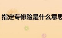 指定专修险是什么意思（指定专修险的介绍）