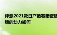 评测2021款日产逍客暗夜版怎么样及2021款日产逍客暗夜版的动力如何