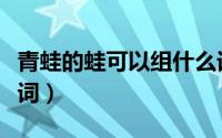 青蛙的蛙可以组什么词（青蛙的蛙可以怎样组词）