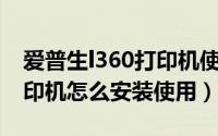 爱普生l360打印机使用功能（爱普生L360打印机怎么安装使用）