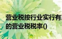 营业税按行业实行有差别的比例税率,适用5%的营业税税率()