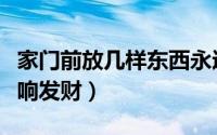 家门前放几样东西永远不发财（门口放什么影响发财）