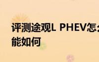 评测途观L PHEV怎么样及途观L PHEV的性能如何