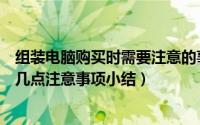 组装电脑购买时需要注意的事项（新手朋友购买组装电脑的几点注意事项小结）